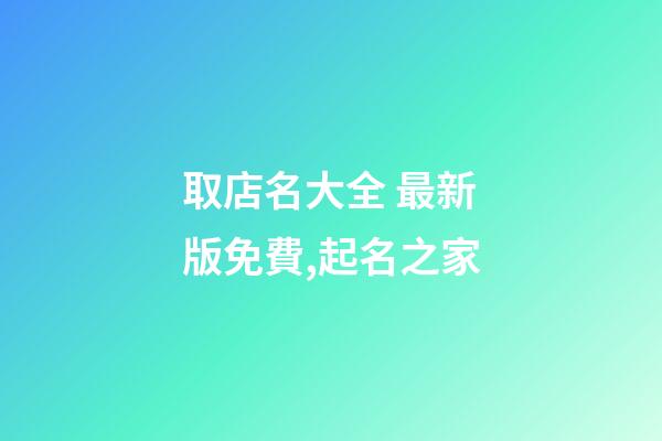 取店名大全 最新版免費,起名之家-第1張-店鋪起名-玄機派